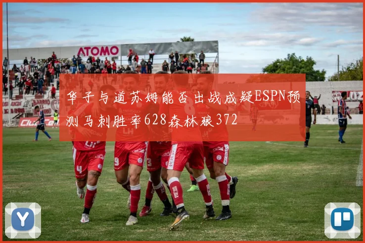 华子与道苏姆能否出战成疑ESPN预测马刺胜率628森林狼372