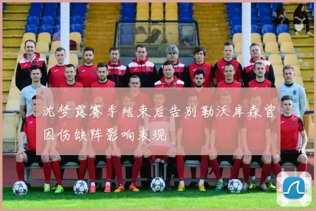 沈梦露赛季结束后告别勒沃库森曾因伤缺阵影响表现