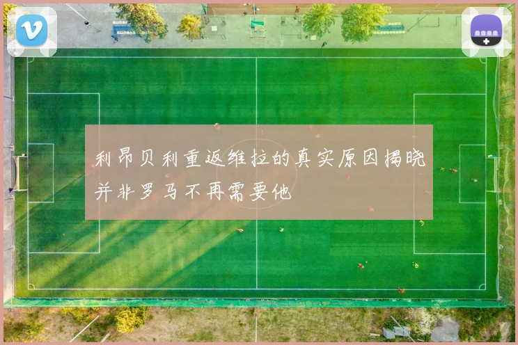 利昂贝利重返维拉的真实原因揭晓并非罗马不再需要他