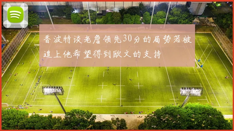 香波特谈老詹领先30分的局势若被追上他希望得到欧文的支持