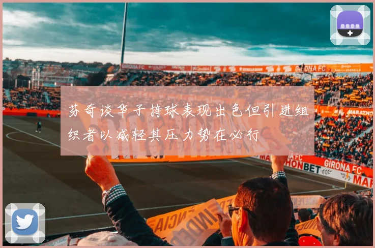 芬奇谈华子持球表现出色但引进组织者以减轻其压力势在必行
