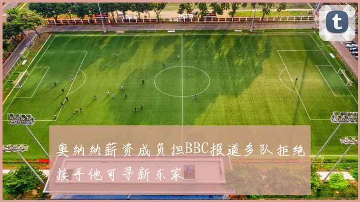 奥纳纳薪资成负担BBC报道多队拒绝接手他可寻新东家