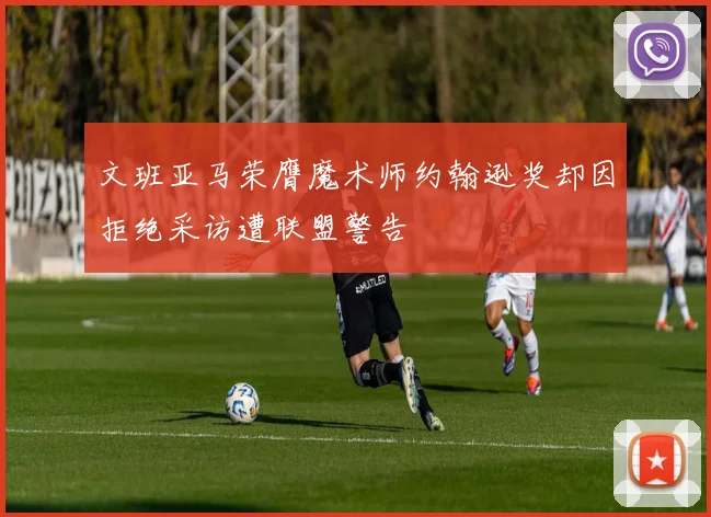 文班亚马荣膺魔术师约翰逊奖却因拒绝采访遭联盟警告