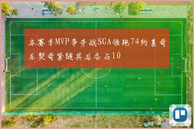 本赛季MVP争夺战SGA领跑74约基奇东契奇紧随其后各占10