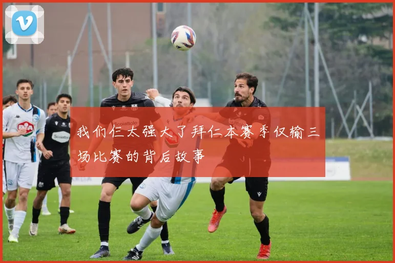 我们仨太强大了拜仁本赛季仅输三场比赛的背后故事