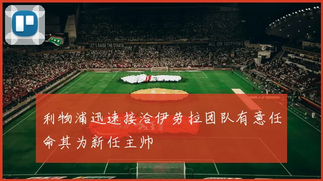利物浦迅速接洽伊劳拉团队有意任命其为新任主帅