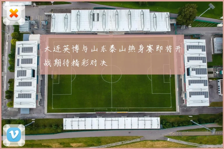 大连英博与山东泰山热身赛即将开战期待精彩对决